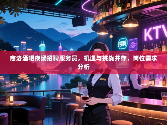 商洛酒吧夜场招聘服务员,机遇与挑战并存,岗位需求分析 商洛酒吧夜场招聘服务员,机遇与挑战并存,岗位需求分析