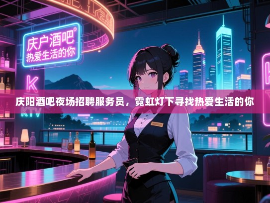 庆阳酒吧夜场招聘服务员，霓虹灯下寻找热爱生活的你