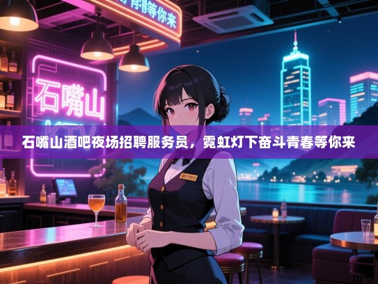 石嘴山酒吧夜场招聘服务员,霓虹灯下奋斗青春等你来 石嘴山酒吧夜场招聘服务员,霓虹灯下奋斗青春等你来