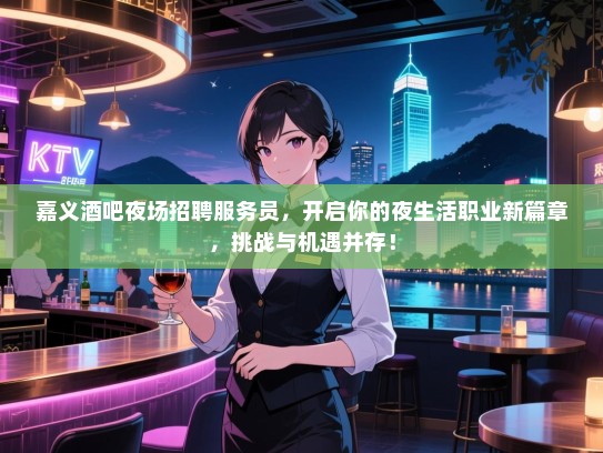嘉义酒吧夜场招聘服务员,开启你的夜生活职业新篇章,挑战与机遇并存! 嘉义酒吧夜场招聘服务员,开启你的夜生活职业新篇章,挑战与机遇并存!