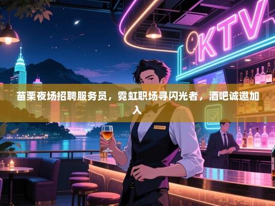 苗栗夜场招聘服务员,霓虹职场寻闪光者,酒吧诚邀加入 苗栗夜场招聘服务员,霓虹职场寻闪光者,酒吧诚邀加入