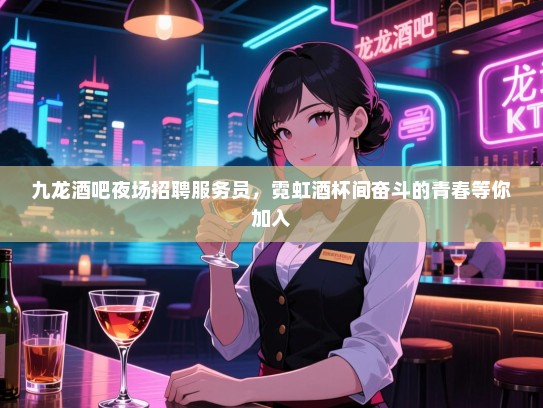 九龙酒吧夜场招聘服务员,霓虹酒杯间奋斗的青春等你加入 九龙酒吧夜场招聘服务员,霓虹酒杯间奋斗的青春等你加入