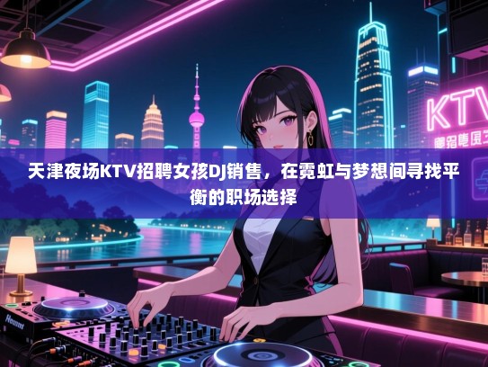 天津夜场KTV招聘女孩DJ销售，在霓虹与梦想间寻找平衡的职场选择