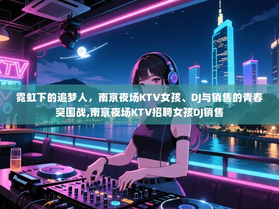霓虹下的追梦人，南京夜场KTV女孩、DJ与销售的青春突围战,南京夜场KTV招聘女孩DJ销售