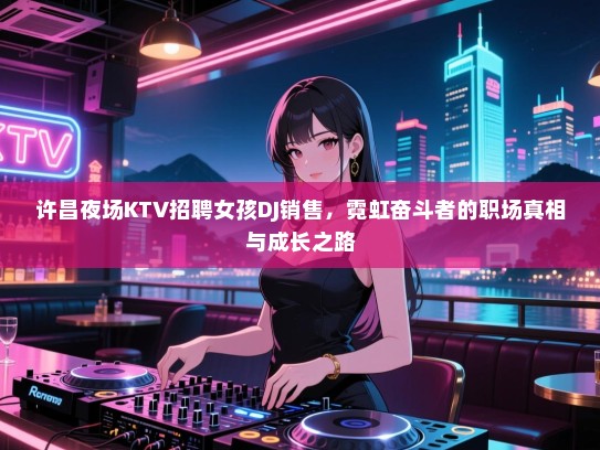 许昌夜场KTV招聘女孩DJ销售，霓虹奋斗者的职场真相与成长之路