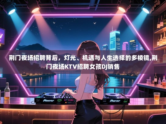 荆门夜场招聘背后，灯光、机遇与人生选择的多棱镜,荆门夜场KTV招聘女孩DJ销售