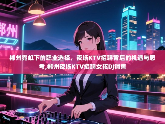 郴州霓虹下的职业选择，夜场KTV招聘背后的机遇与思考,郴州夜场KTV招聘女孩DJ销售