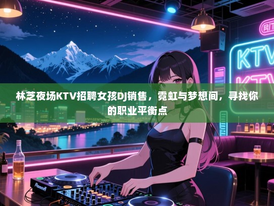 林芝夜场KTV招聘女孩DJ销售，霓虹与梦想间，寻找你的职业平衡点