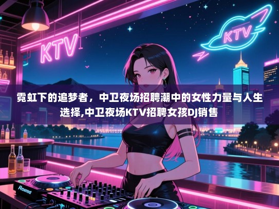 霓虹下的追梦者，中卫夜场招聘潮中的女性力量与人生选择,中卫夜场KTV招聘女孩DJ销售
