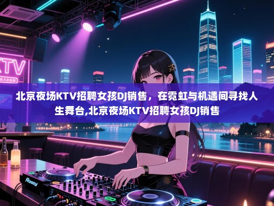 北京夜场KTV招聘女孩DJ销售，在霓虹与机遇间寻找人生舞台,北京夜场KTV招聘女孩DJ销售