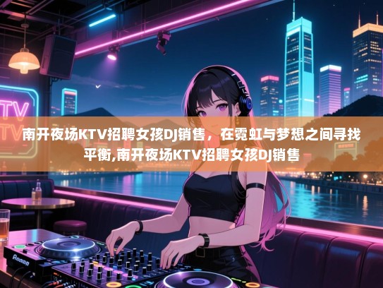 南开夜场KTV招聘女孩DJ销售，在霓虹与梦想之间寻找平衡,南开夜场KTV招聘女孩DJ销售