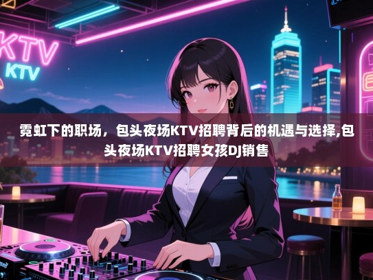 霓虹下的职场，包头夜场KTV招聘背后的机遇与选择,包头夜场KTV招聘女孩DJ销售