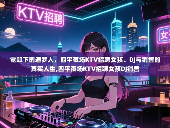 霓虹下的追梦人，四平夜场KTV招聘女孩、DJ与销售的真实人生,四平夜场KTV招聘女孩DJ销售
