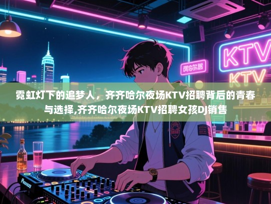 霓虹灯下的追梦人，齐齐哈尔夜场KTV招聘背后的青春与选择,齐齐哈尔夜场KTV招聘女孩DJ销售