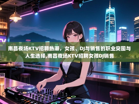 南昌夜场KTV招聘热潮，女孩、DJ与销售的职业突围与人生选择,南昌夜场KTV招聘女孩DJ销售