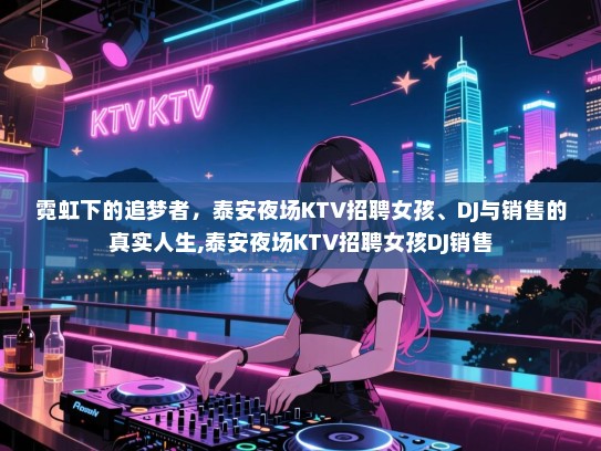 霓虹下的追梦者，泰安夜场KTV招聘女孩、DJ与销售的真实人生,泰安夜场KTV招聘女孩DJ销售
