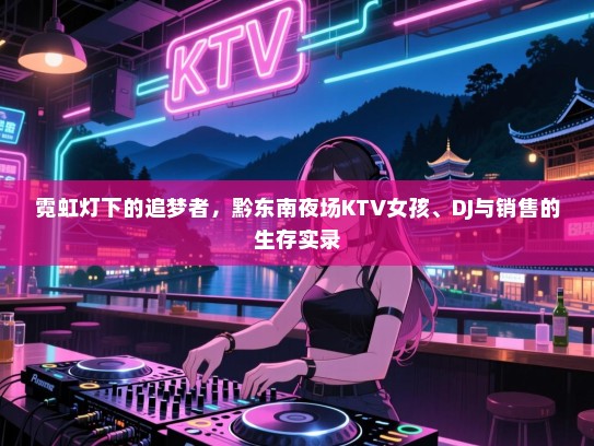 霓虹灯下的追梦者，黔东南夜场KTV女孩、DJ与销售的生存实录