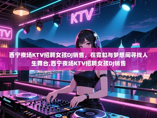 西宁夜场KTV招聘女孩DJ销售，在霓虹与梦想间寻找人生舞台,西宁夜场KTV招聘女孩DJ销售