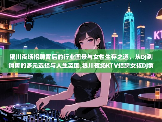 银川夜场招聘背后的行业图景与女性生存之道，从DJ到销售的多元选择与人生突围,银川夜场KTV招聘女孩DJ销售