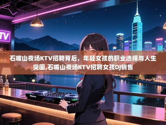 石嘴山夜场KTV招聘背后，年轻女孩的职业选择与人生突围,石嘴山夜场KTV招聘女孩DJ销售