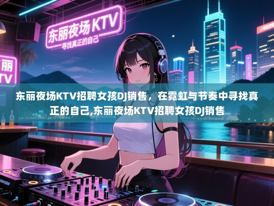 东丽夜场KTV招聘女孩DJ销售，在霓虹与节奏中寻找真正的自己,东丽夜场KTV招聘女孩DJ销售