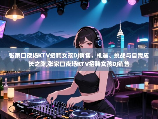 张家口夜场KTV招聘女孩DJ销售，机遇、挑战与自我成长之路,张家口夜场KTV招聘女孩DJ销售