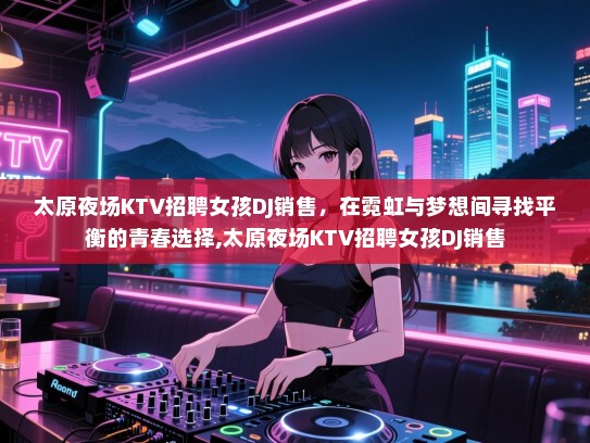 太原夜场KTV招聘女孩DJ销售，在霓虹与梦想间寻找平衡的青春选择,太原夜场KTV招聘女孩DJ销售