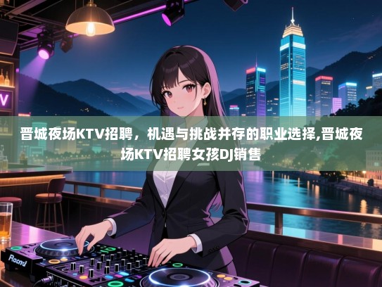 晋城夜场KTV招聘，机遇与挑战并存的职业选择,晋城夜场KTV招聘女孩DJ销售