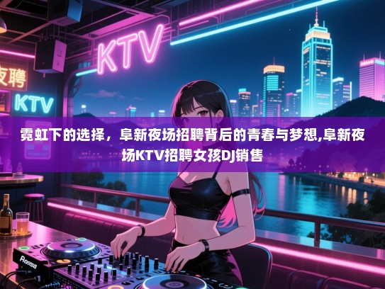霓虹下的选择，阜新夜场招聘背后的青春与梦想,阜新夜场KTV招聘女孩DJ销售