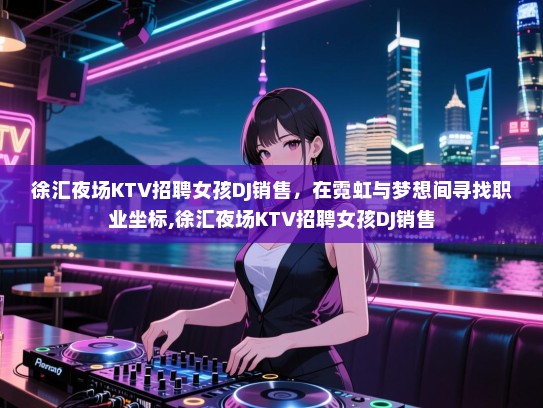 徐汇夜场KTV招聘女孩DJ销售，在霓虹与梦想间寻找职业坐标,徐汇夜场KTV招聘女孩DJ销售