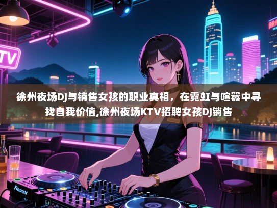 徐州夜场DJ与销售女孩的职业真相，在霓虹与喧嚣中寻找自我价值,徐州夜场KTV招聘女孩DJ销售