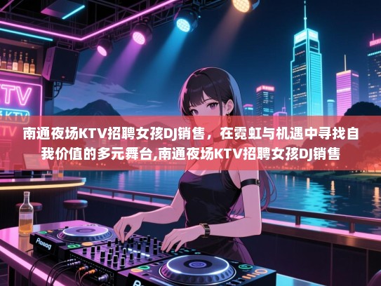 南通夜场KTV招聘女孩DJ销售，在霓虹与机遇中寻找自我价值的多元舞台,南通夜场KTV招聘女孩DJ销售