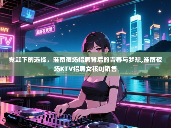 霓虹下的选择，淮南夜场招聘背后的青春与梦想,淮南夜场KTV招聘女孩DJ销售