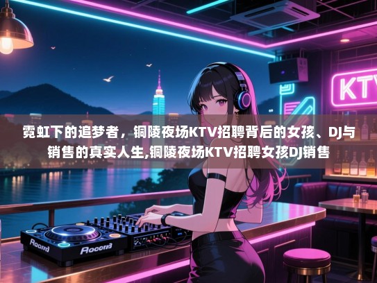 霓虹下的追梦者，铜陵夜场KTV招聘背后的女孩、DJ与销售的真实人生,铜陵夜场KTV招聘女孩DJ销售