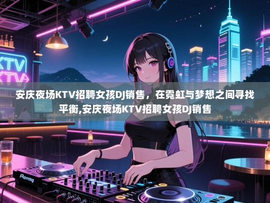 安庆夜场KTV招聘女孩DJ销售，在霓虹与梦想之间寻找平衡,安庆夜场KTV招聘女孩DJ销售