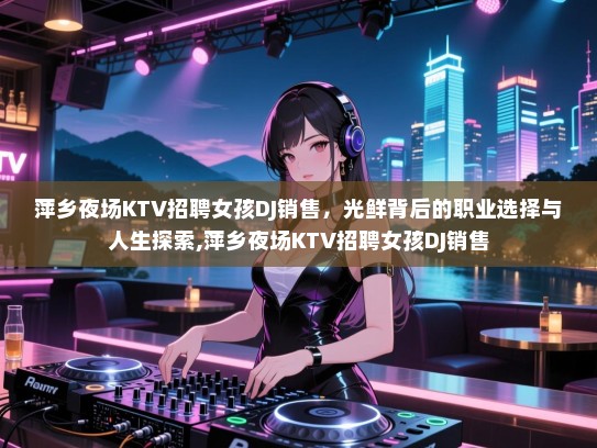 萍乡夜场KTV招聘女孩DJ销售，光鲜背后的职业选择与人生探索,萍乡夜场KTV招聘女孩DJ销售