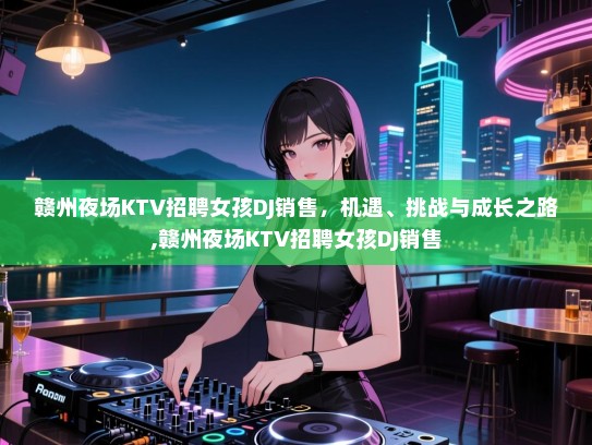 赣州夜场KTV招聘女孩DJ销售，机遇、挑战与成长之路,赣州夜场KTV招聘女孩DJ销售