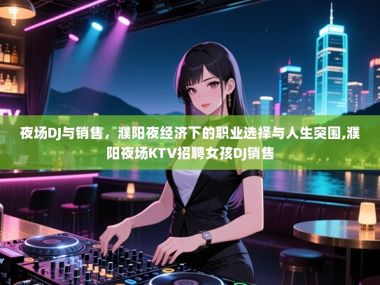 夜场DJ与销售，濮阳夜经济下的职业选择与人生突围,濮阳夜场KTV招聘女孩DJ销售