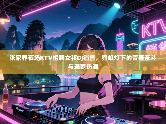 张家界夜场KTV招聘女孩DJ销售，霓虹灯下的青春奋斗与追梦热潮