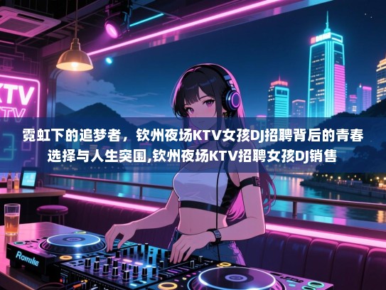 霓虹下的追梦者，钦州夜场KTV女孩DJ招聘背后的青春选择与人生突围,钦州夜场KTV招聘女孩DJ销售