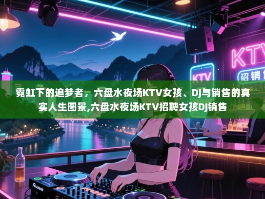 霓虹下的追梦者，六盘水夜场KTV女孩、DJ与销售的真实人生图景,六盘水夜场KTV招聘女孩DJ销售