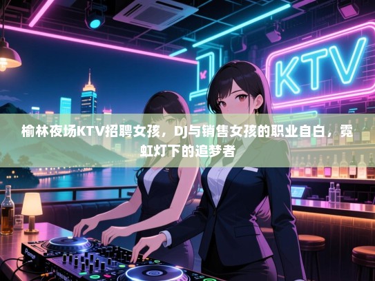 榆林夜场KTV招聘女孩，DJ与销售女孩的职业自白，霓虹灯下的追梦者