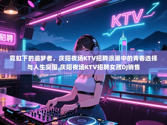 霓虹下的追梦者，庆阳夜场KTV招聘浪潮中的青春选择与人生突围,庆阳夜场KTV招聘女孩DJ销售