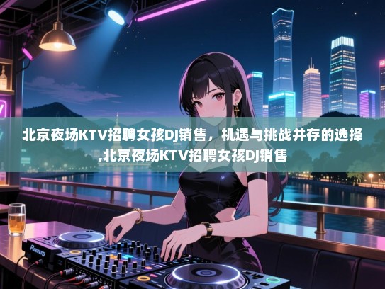 北京夜场KTV招聘女孩DJ销售，机遇与挑战并存的选择,北京夜场KTV招聘女孩DJ销售