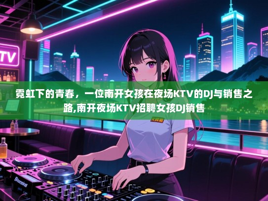 霓虹下的青春，一位南开女孩在夜场KTV的DJ与销售之路,南开夜场KTV招聘女孩DJ销售
