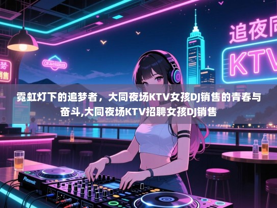 霓虹灯下的追梦者，大同夜场KTV女孩DJ销售的青春与奋斗,大同夜场KTV招聘女孩DJ销售