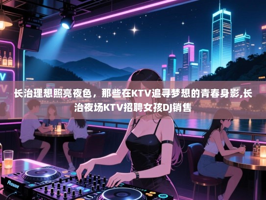 长治理想照亮夜色，那些在KTV追寻梦想的青春身影,长治夜场KTV招聘女孩DJ销售