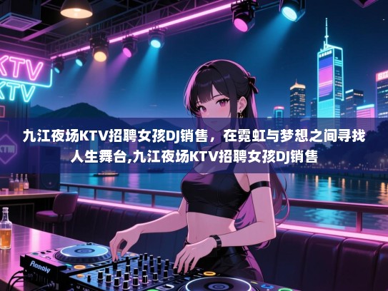 九江夜场KTV招聘女孩DJ销售，在霓虹与梦想之间寻找人生舞台,九江夜场KTV招聘女孩DJ销售