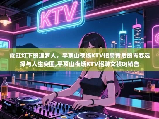 霓虹灯下的追梦人，平顶山夜场KTV招聘背后的青春选择与人生突围,平顶山夜场KTV招聘女孩DJ销售