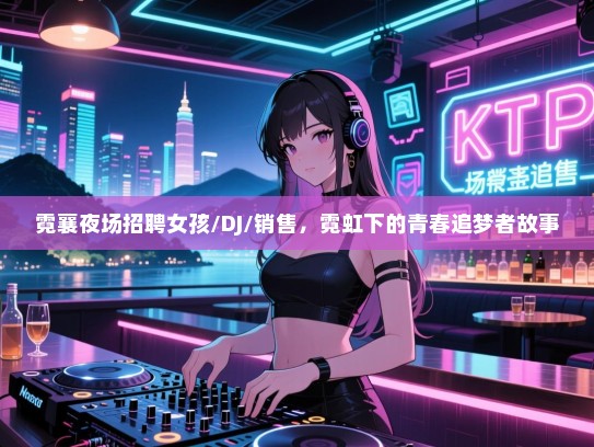 霓襄夜场招聘女孩/DJ/销售，霓虹下的青春追梦者故事